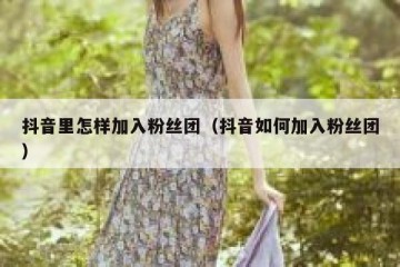 抖音里怎样加入粉丝团（抖音如何加入粉丝团）