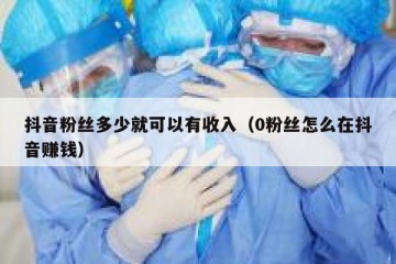 抖音粉丝多少就可以有收入（0粉丝怎么在抖音赚钱）