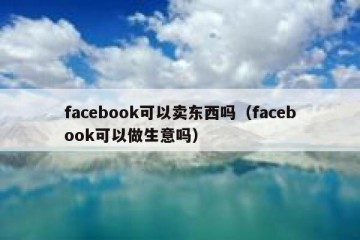 facebook可以卖东西吗（facebook可以做生意吗）