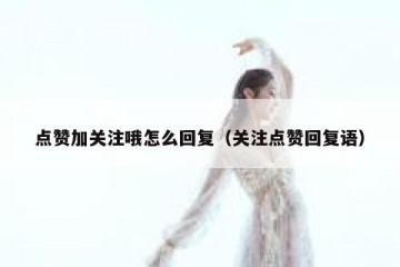 点赞加关注哦怎么回复（关注点赞回复语）