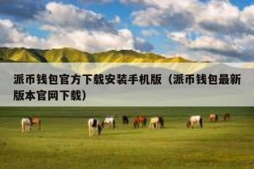 派币钱包官方下载安装手机版（派币钱包最新版本官网下载）