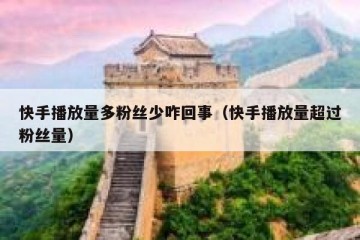 快手播放量多粉丝少咋回事（快手播放量超过粉丝量）