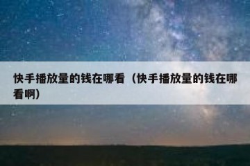 快手播放量的钱在哪看（快手播放量的钱在哪看啊）