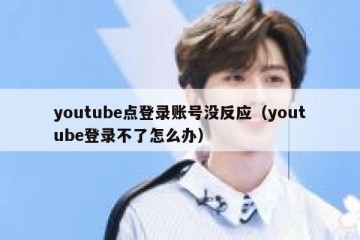 youtube点登录账号没反应（youtube登录不了怎么办）