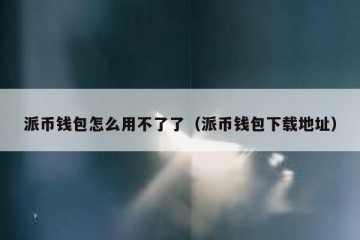 派币钱包怎么用不了了（派币钱包下载地址）