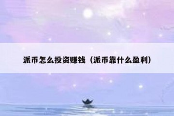 派币怎么投资赚钱（派币靠什么盈利）