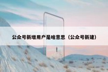 公众号新增用户是啥意思（公众号新建）