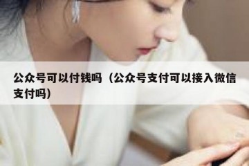 公众号可以付钱吗（公众号支付可以接入微信支付吗）