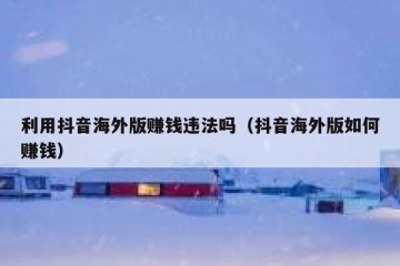 利用抖音海外版赚钱违法吗（抖音海外版如何赚钱）