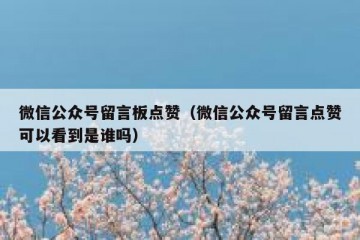 微信公众号留言板点赞（微信公众号留言点赞可以看到是谁吗）