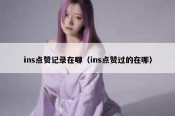 ins点赞记录在哪（ins点赞过的在哪）