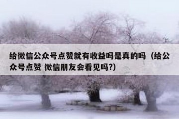 给微信公众号点赞就有收益吗是真的吗（给公众号点赞 微信朋友会看见吗?）