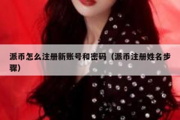 派币怎么注册新账号和密码（派币注册姓名步骤）