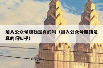 加入公众号赚钱是真的吗（加入公众号赚钱是真的吗知乎）