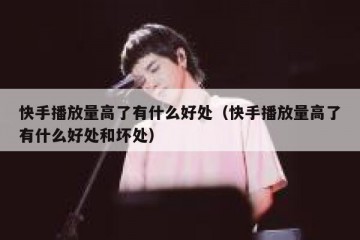 快手播放量高了有什么好处（快手播放量高了有什么好处和坏处）