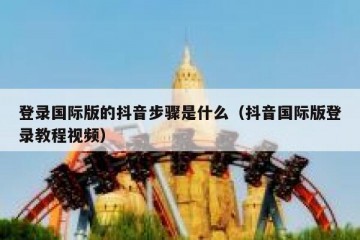 登录国际版的抖音步骤是什么（抖音国际版登录教程视频）