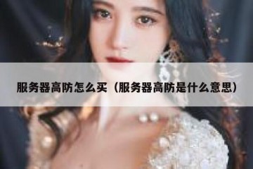服务器高防怎么买（服务器高防是什么意思）