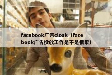 facebook广告cloak（facebook广告投放工作是不是很累）