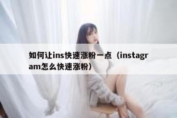 如何让ins快速涨粉一点（instagram怎么快速涨粉）