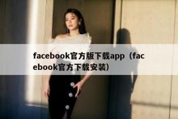 facebook官方版下载app（facebook官方下载安装）
