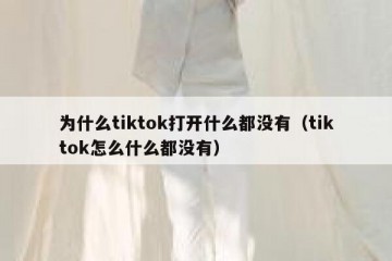 为什么tiktok打开什么都没有（tiktok怎么什么都没有）