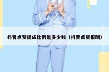 抖音点赞提成比例是多少钱（抖音点赞报酬）