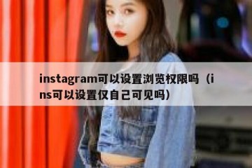 instagram可以设置浏览权限吗（ins可以设置仅自己可见吗）