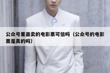 公众号里面卖的电影票可信吗（公众号的电影票是真的吗）