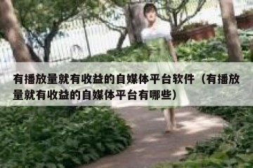 有播放量就有收益的自媒体平台软件（有播放量就有收益的自媒体平台有哪些）