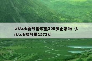tiktok新号播放量200多正常吗（tiktok播放量1572k）