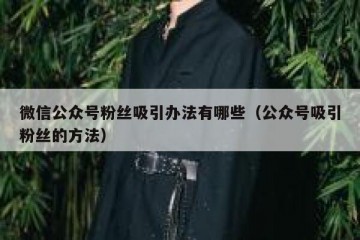 微信公众号粉丝吸引办法有哪些（公众号吸引粉丝的方法）