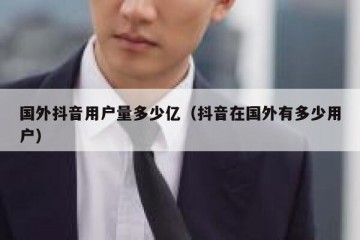 国外抖音用户量多少亿（抖音在国外有多少用户）