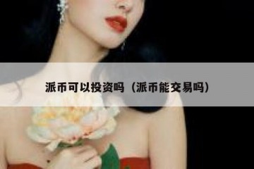 派币可以投资吗（派币能交易吗）