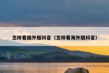 怎样看国外版抖音（怎样看海外版抖音）