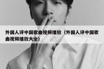 外国人评中国歌曲视频播放（外国人评中国歌曲视频播放大全）