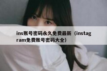 ins账号密码永久免费最新（instagram免费账号密码大全）