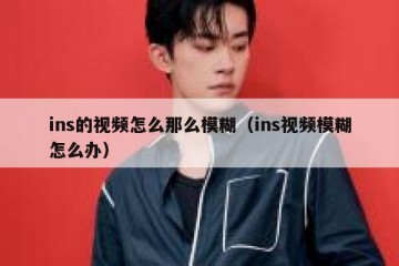 ins的视频怎么那么模糊（ins视频模糊怎么办）