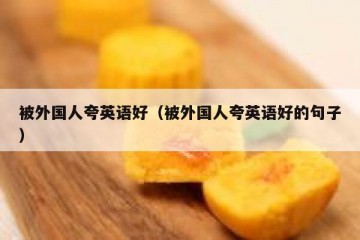 被外国人夸英语好（被外国人夸英语好的句子）