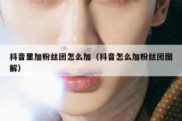抖音里加粉丝团怎么加（抖音怎么加粉丝团图解）