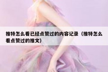 推特怎么看已经点赞过的内容记录（推特怎么看点赞过的推文）