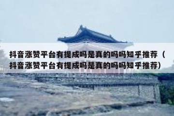 抖音涨赞平台有提成吗是真的吗吗知乎推荐（抖音涨赞平台有提成吗是真的吗吗知乎推荐）