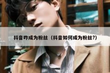 抖音咋成为粉丝（抖音如何成为粉丝?）