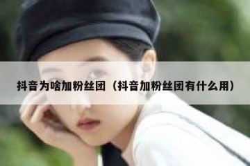 抖音为啥加粉丝团（抖音加粉丝团有什么用）