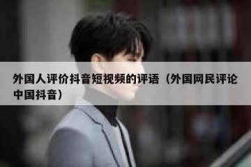 外国人评价抖音短视频的评语（外国网民评论中国抖音）