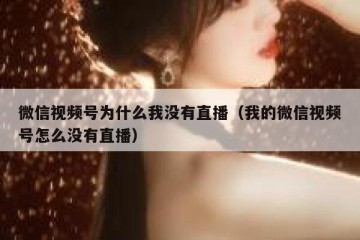 微信视频号为什么我没有直播（我的微信视频号怎么没有直播）