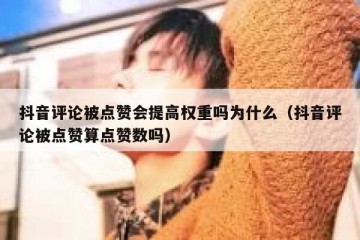 抖音评论被点赞会提高权重吗为什么（抖音评论被点赞算点赞数吗）