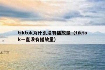 tiktok为什么没有播放量（tiktok一直没有播放量）