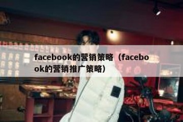 facebook的营销策略（facebook的营销推广策略）