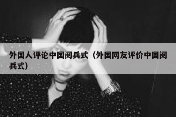 外国人评论中国阅兵式（外国网友评价中国阅兵式）
