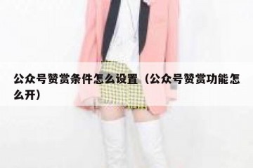 公众号赞赏条件怎么设置（公众号赞赏功能怎么开）